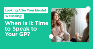 Looking After Your Mental Wellbeing When Is It Time to Speak to Your GP