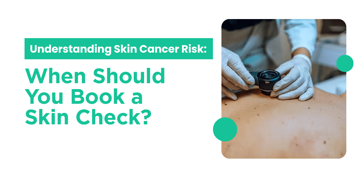 Understanding Skin Cancer Risk When Should You Book a Skin Check